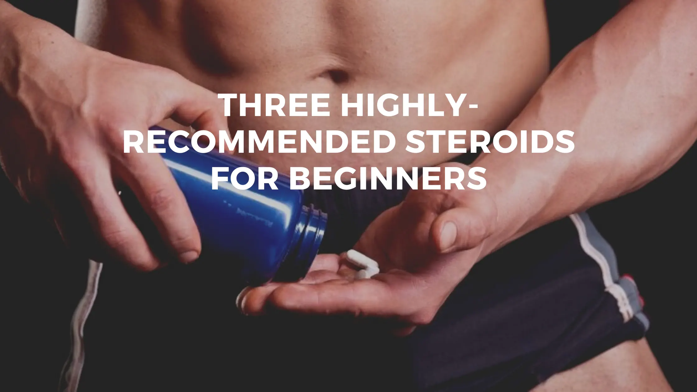 Three Highly-Recommended Steroids For Beginners