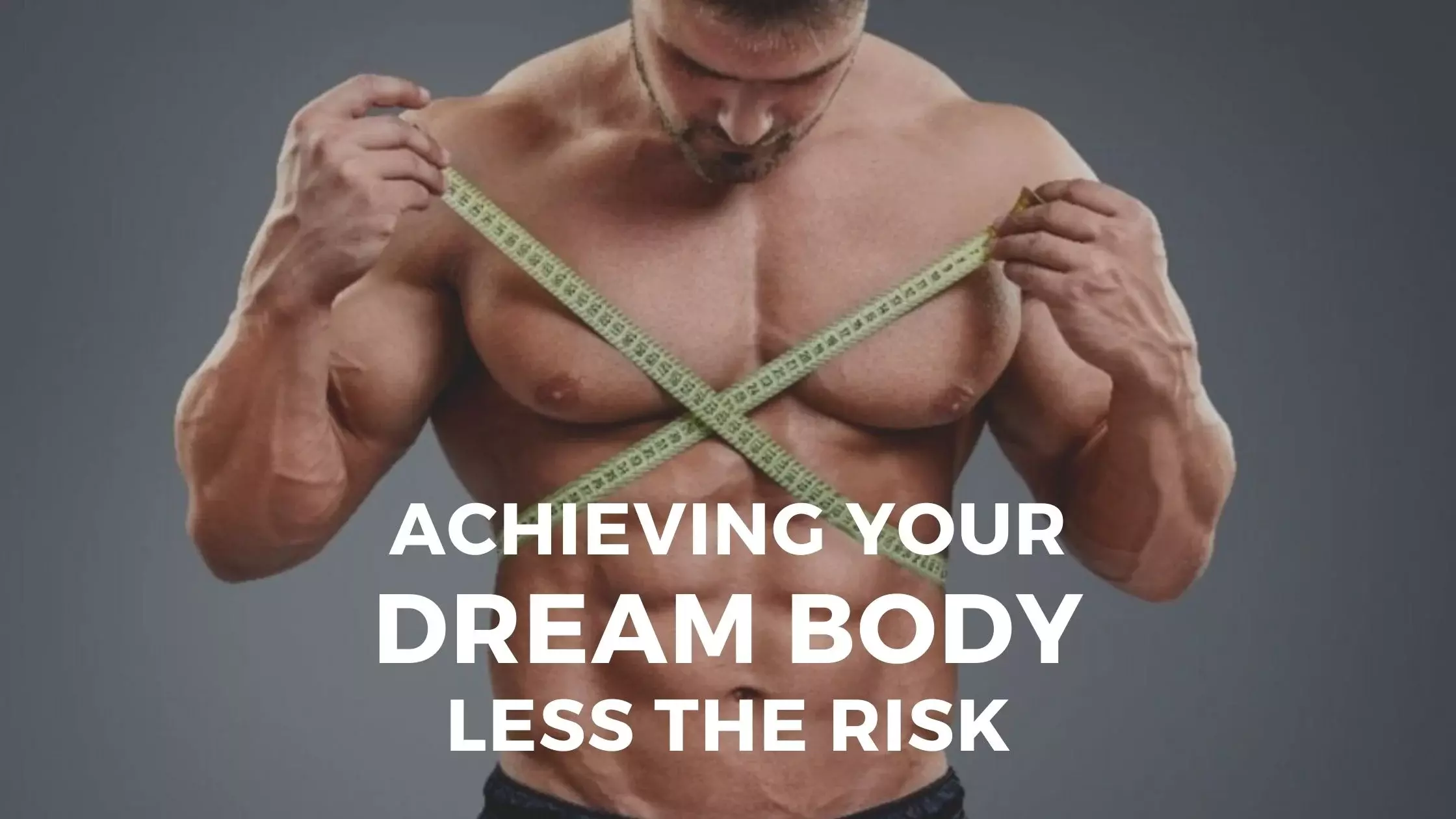 achieving your dream body less the risk